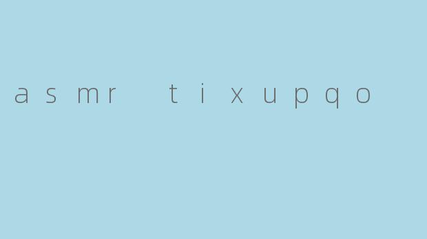 ### ASMR Tixupqo:沉浸在声音的奇幻世界